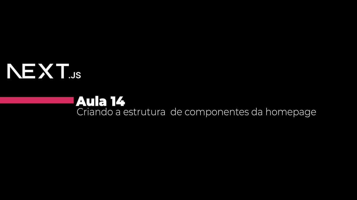 Aula 14 - Criando a estrutura de componentes da homepage