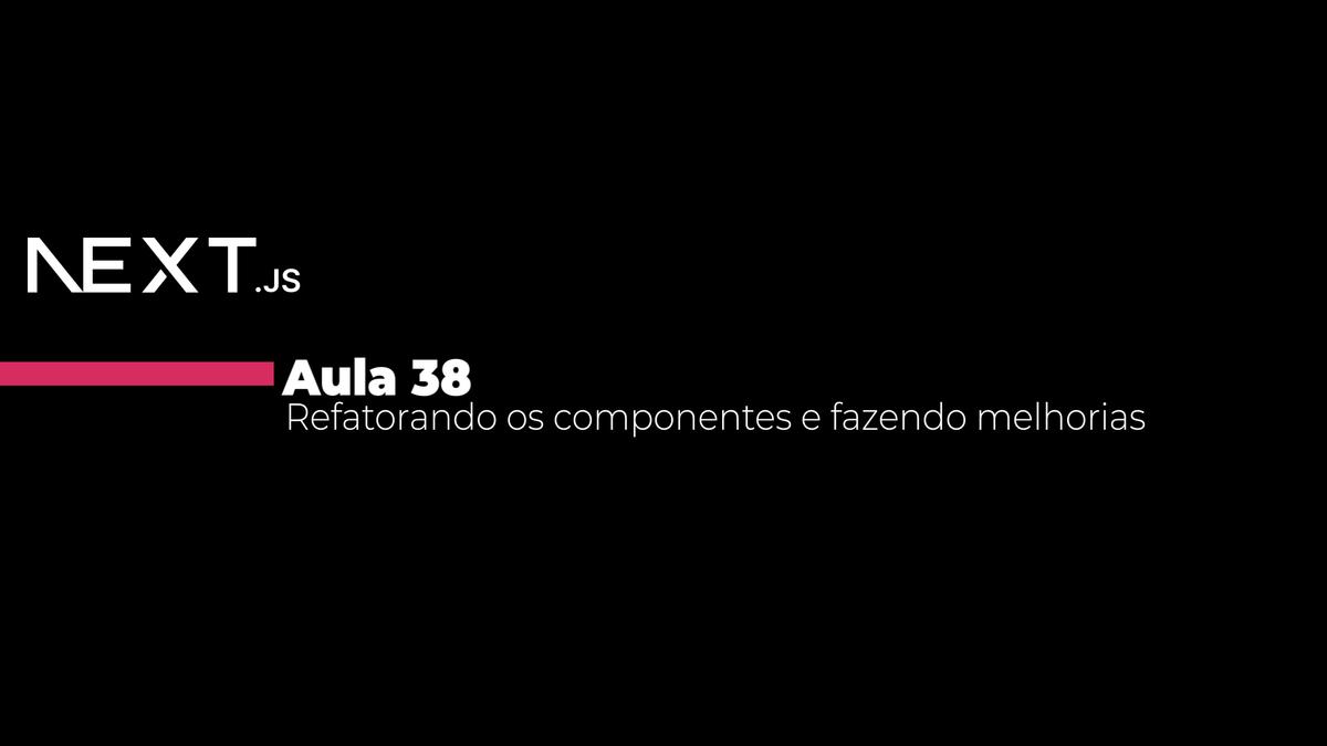 Aula 38 - Refatorando os componentes e fazendo melhorias