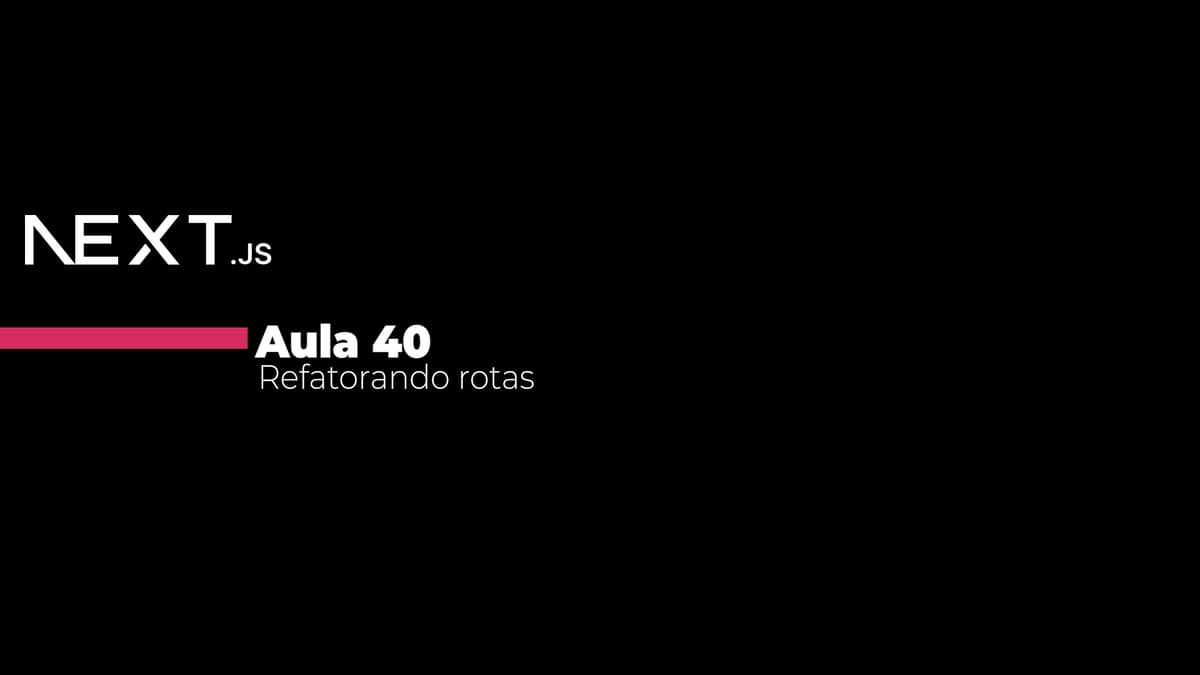 Aula 40 - Refatorando rotas